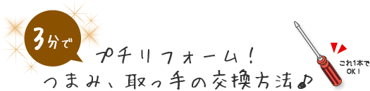 3分でプチリフォーム!つまみ、取っ手の交換方法♪