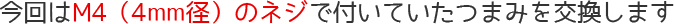 今回はM4(4mm径)のネジで付いていたつまみを交換します